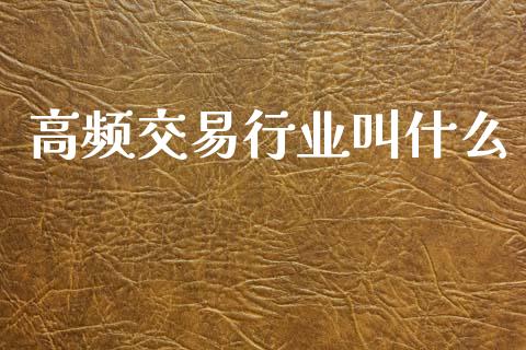 高频交易行业叫什么_https://www.lcjysmgs.com_黄金期货直播喊单_第1张