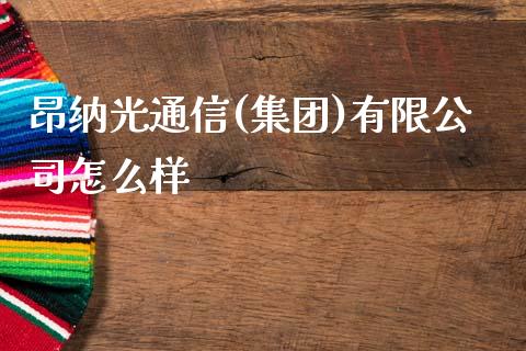 昂纳光通信(集团)有限公司怎么样_https://www.lcjysmgs.com_黄金期货直播喊单_第1张