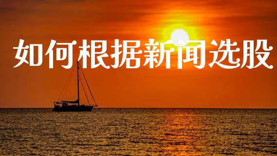 如何根据新闻选股_https://www.lcjysmgs.com_德指行情直播_第1张