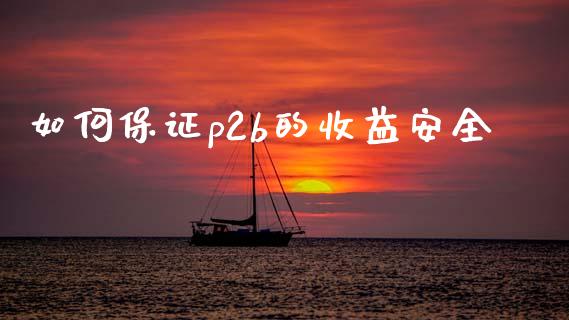 如何保证p2b的收益安全_https://www.lcjysmgs.com_德指行情直播_第1张