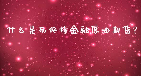 什么是布伦特金融原油期货?_黄金期货直播喊单_第1张_恒生指数直播_恒指直播平台_德指行情直播_黄金期货直播喊单 什么是布伦特金融原油期货?_https://www.lcjysmgs.com_黄金期货直播喊单_第1张
