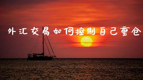 外汇交易如何控制自己重仓_https://www.lcjysmgs.com_黄金期货直播喊单_第1张
