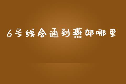 6号线会通到燕郊哪里_https://www.lcjysmgs.com_恒生指数直播_第1张