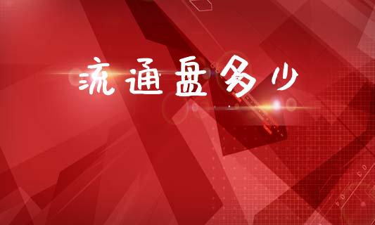 流通盘多少_https://www.lcjysmgs.com_德指行情直播_第1张