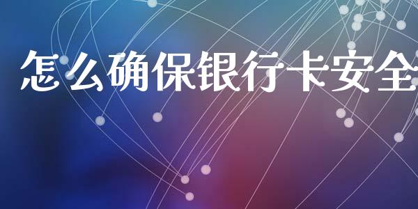 怎么确保银行卡安全_https://www.lcjysmgs.com_黄金期货直播喊单_第1张