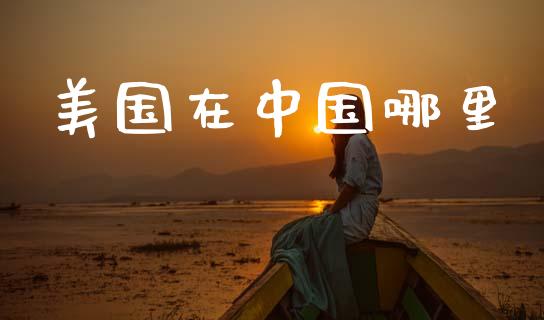 美国在中国哪里_https://www.lcjysmgs.com_恒生指数直播_第1张