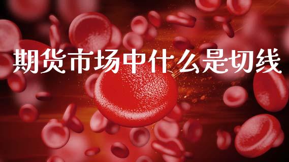 期货市场中什么是切线_https://www.lcjysmgs.com_恒指直播平台_第1张