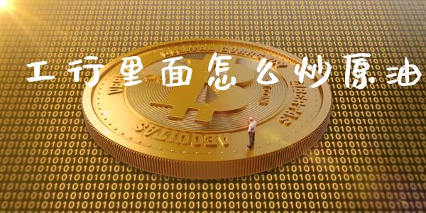 工行里面怎么炒原油_https://www.lcjysmgs.com_德指行情直播_第1张