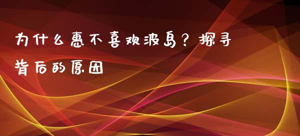 为什么惠不喜欢波岛？探寻背后的原因_https://www.lcjysmgs.com_恒生指数直播_第1张