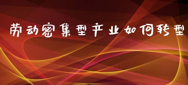 劳动密集型产业如何转型_https://www.lcjysmgs.com_德指行情直播_第1张