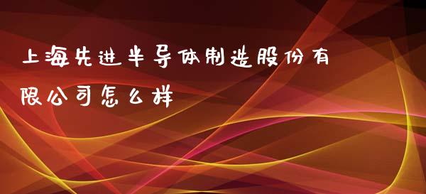 上海先进半导体制造股份有限公司怎么样_https://www.lcjysmgs.com_恒生指数直播_第1张