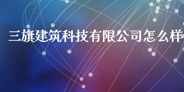 三旗建筑科技有限公司怎么样_https://www.lcjysmgs.com_黄金期货直播喊单_第1张