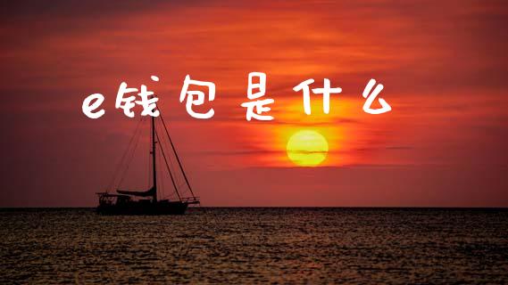 e钱包是什么_https://www.lcjysmgs.com_恒指直播平台_第1张