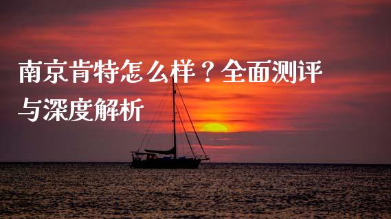 南京肯特怎么样？全面测评与深度解析_https://www.lcjysmgs.com_恒生指数直播_第1张