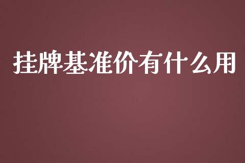 挂牌基准价有什么用_https://www.lcjysmgs.com_黄金期货直播喊单_第1张