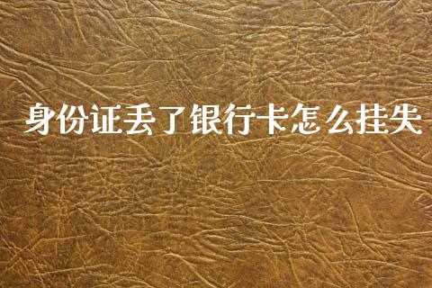 身份证丢了银行卡怎么挂失_https://www.lcjysmgs.com_黄金期货直播喊单_第1张