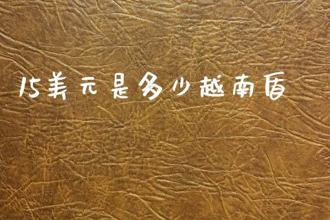 15美元是多少越南盾_https://www.lcjysmgs.com_德指行情直播_第1张