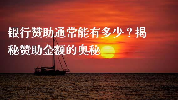 银行赞助通常能有多少？揭秘赞助金额的奥秘_https://www.lcjysmgs.com_恒指直播平台_第1张
