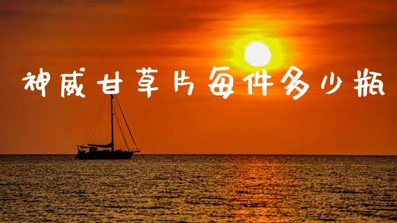 神威甘草片每件多少瓶_https://www.lcjysmgs.com_恒指直播平台_第1张