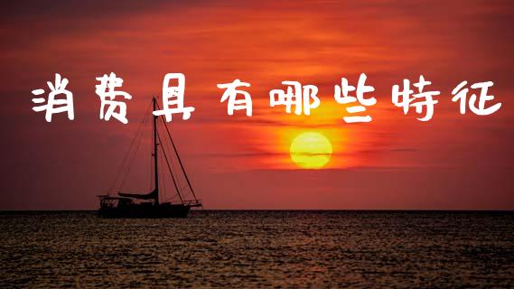 消费具有哪些特征_https://www.lcjysmgs.com_恒指直播平台_第1张