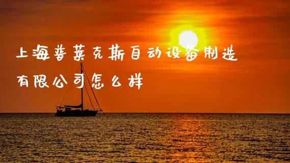 上海普莱克斯自动设备制造有限公司怎么样_https://www.lcjysmgs.com_恒指直播平台_第1张