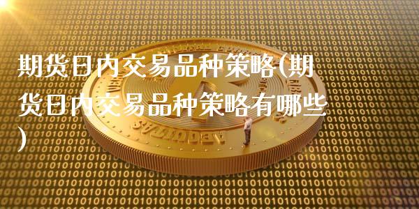 期货日内交易品种策略(期货日内交易品种策略有哪些)_https://www.lcjysmgs.com_黄金期货直播喊单_第1张
