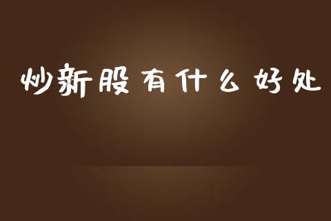 炒新股有什么好处_https://www.lcjysmgs.com_恒生指数直播_第1张