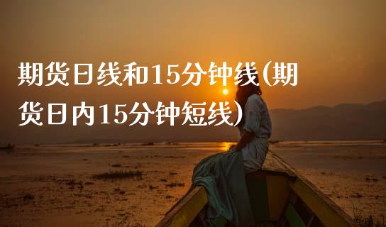 期货日线和15分钟线(期货日内15分钟短线)_https://www.lcjysmgs.com_恒生指数直播_第1张