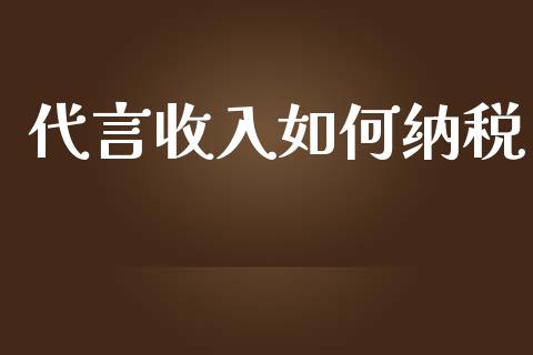 代言收入如何纳税_https://www.lcjysmgs.com_恒指直播平台_第1张