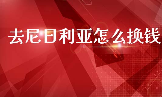 去尼日利亚怎么换钱_https://www.lcjysmgs.com_恒指直播平台_第1张