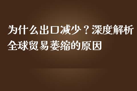 为什么出口减少？深度解析全球贸易萎缩的原因_https://www.lcjysmgs.com_恒指直播平台_第1张