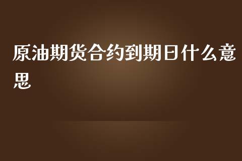 原油期货合约到期日什么意思_https://www.lcjysmgs.com_德指行情直播_第1张