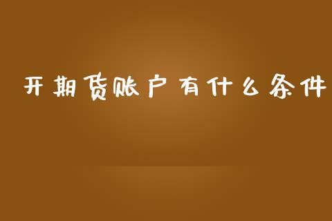 开期货账户有什么条件_https://www.lcjysmgs.com_黄金期货直播喊单_第1张
