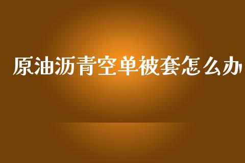 原油沥青空单被套怎么办_https://www.lcjysmgs.com_恒指直播平台_第1张