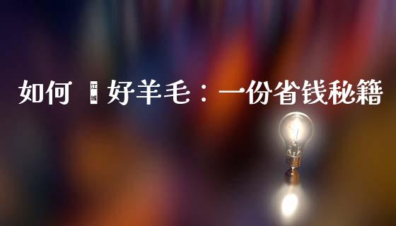 如何 薅好羊毛:一份省钱秘籍_恒指直播平台_第1张_恒生指数直播_恒指直播平台_德指行情直播_黄金期货直播喊单 如何 薅好羊毛:一份省钱秘籍_https://www.lcjysmgs.com_恒指直播平台_第1张