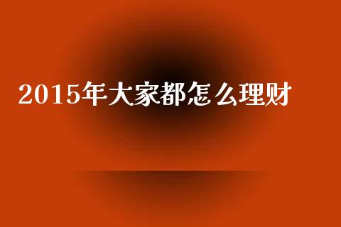 2015年大家都怎么理财_https://www.lcjysmgs.com_恒生指数直播_第1张