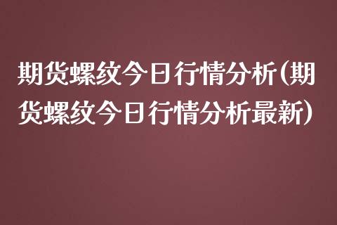 期货螺纹今日行情分析(期货螺纹今日行情分析最新)_https://www.lcjysmgs.com_恒生指数直播_第1张