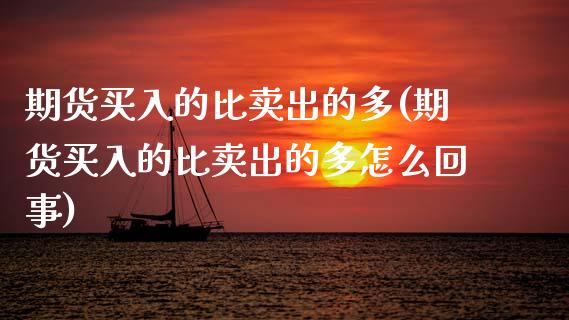 期货买入的比卖出的多(期货买入的比卖出的多怎么回事)_https://www.lcjysmgs.com_德指行情直播_第1张