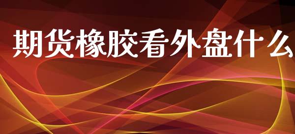 期货橡胶看外盘什么_https://www.lcjysmgs.com_黄金期货直播喊单_第1张