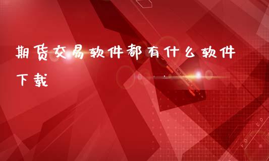 期货交易软件都有什么软件下载_https://www.lcjysmgs.com_黄金期货直播喊单_第1张