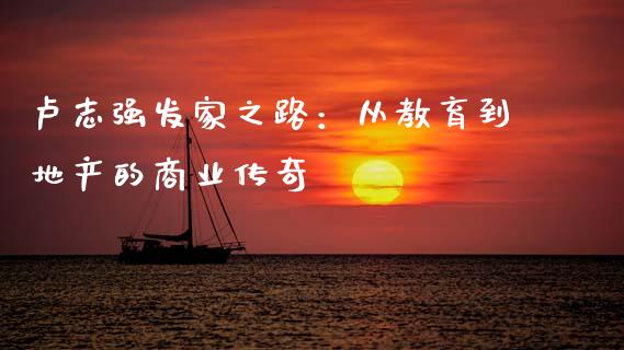 卢志强发家之路：从教育到地产的商业传奇_https://www.lcjysmgs.com_黄金期货直播喊单_第1张