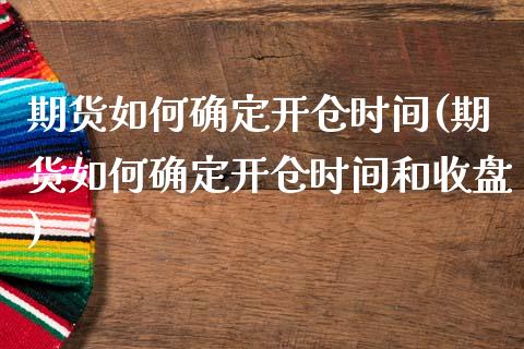 期货如何确定开仓时间(期货如何确定开仓时间和收盘)_https://www.lcjysmgs.com_德指行情直播_第1张