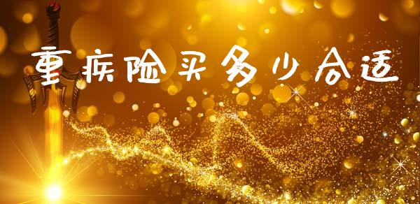 重疾险买多少合适_https://www.lcjysmgs.com_德指行情直播_第1张