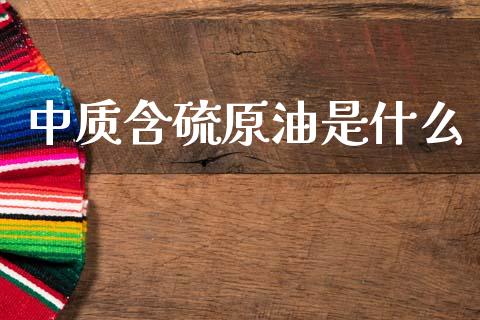 中质含硫原油是什么_https://www.lcjysmgs.com_德指行情直播_第1张