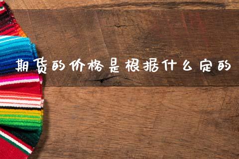 期货的价格是根据什么定的_https://www.lcjysmgs.com_恒指直播平台_第1张