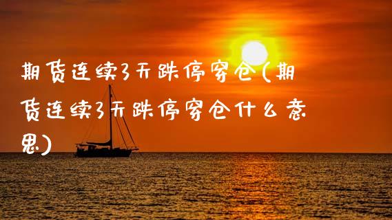 期货连续3天跌停穿仓(期货连续3天跌停穿仓什么意思)_https://www.lcjysmgs.com_德指行情直播_第1张
