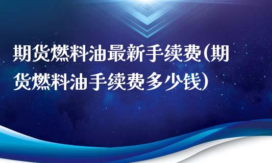 期货燃料油最新手续费(期货燃料油手续费多少钱)_https://www.lcjysmgs.com_黄金期货直播喊单_第1张