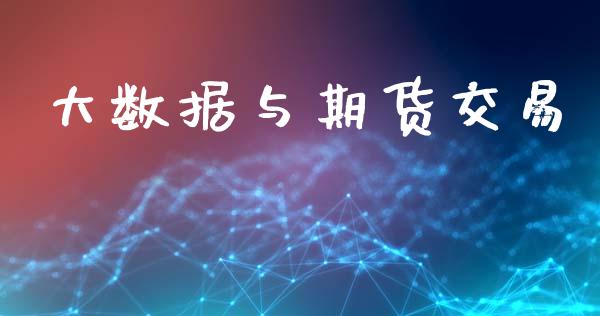 大数据与期货交易_https://www.lcjysmgs.com_黄金期货直播喊单_第1张
