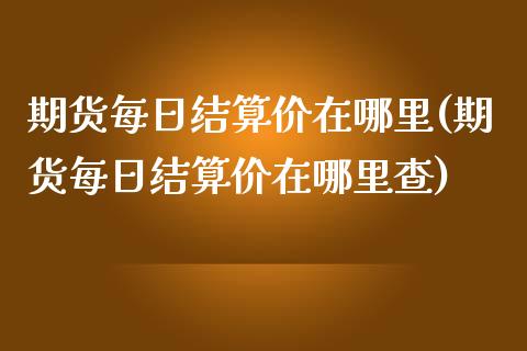 期货每日结算价在哪里(期货每日结算价在哪里查)_https://www.lcjysmgs.com_恒指直播平台_第1张