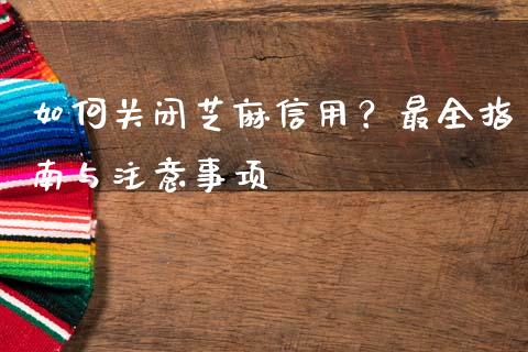如何关闭芝麻信用？最全指南与注意事项_https://www.lcjysmgs.com_恒指直播平台_第1张